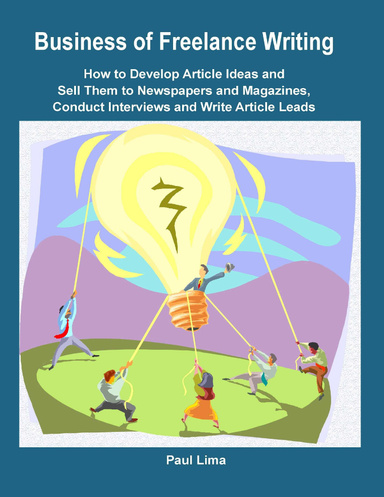 Business of Freelance Writing How to Develop Article Ideas and Sell Them to Newspapers and Magazines, Conduct Interviews and Write Article Leads