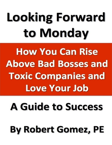 Looking Forward to Monday:  How You Can Rise Above Bad Bosses and  Toxic Companies and Love Your Job