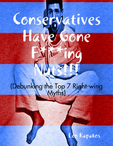 Conservatives Have Gone F***ing Nuts!!! - (Debunking the Top 7 Right-wing Myths)