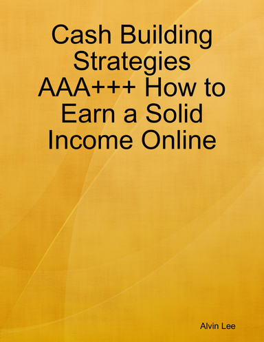 Cash Building Strategies AAA+++ How to Earn a Solid Income Online