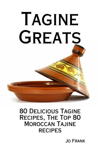 Tagine Greats: 80 Delicious Tagine Recipes, the Top 80 Moroccan Tajine Recipes