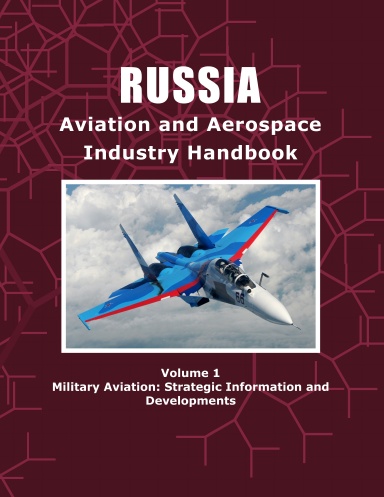 Russia Aviation and Aerospace Industry Handbook Volume 1 Military Aviation: Strategic Information and Developments