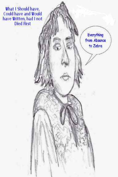 What I Should Have, Could Have, and Would Have Written... Had I Not, Died First : Everything for Absence to Zebra