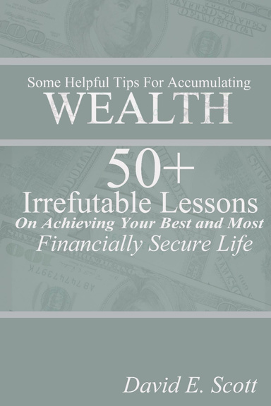 Some Helpful Tips For Accumulating WEALTH  50+ Irrefutable Lessons On Achieving Your Best and Most Financially Secure Life