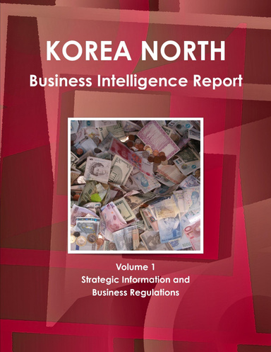 Korea North Business Intelligence Report Volume 1 Strategic Information and Business Regulations