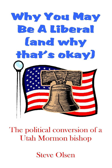 Why You May Be A Liberal (and why that's okay): The political conversion of a Utah Mormon bishop