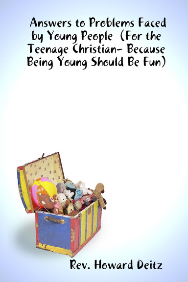 Answers to Problems Faced by Young People (For the Teenage Christian- Because Being Young Should Be Fun)