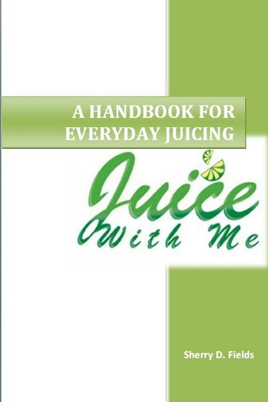 A Handbook for Everyday Juicing: Juice With Me