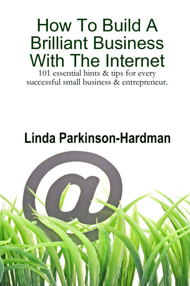 How to Build a Brilliant Business with the Internet: 101 Essential Hints & Tips for Every Successful Small Business & Entrepreneur.