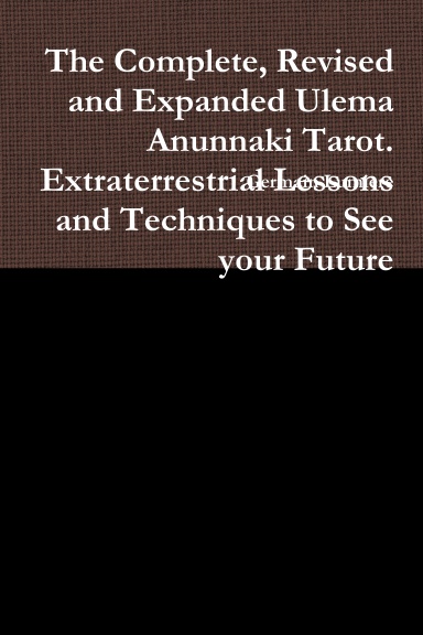 The Complete, Revised and Expanded Ulema Anunnaki Tarot. Extraterrestrial Lessons and Techniques to See your Future