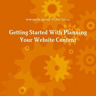 Websmith Group PLAN Series:  Getting Started With Planning Your Website Content