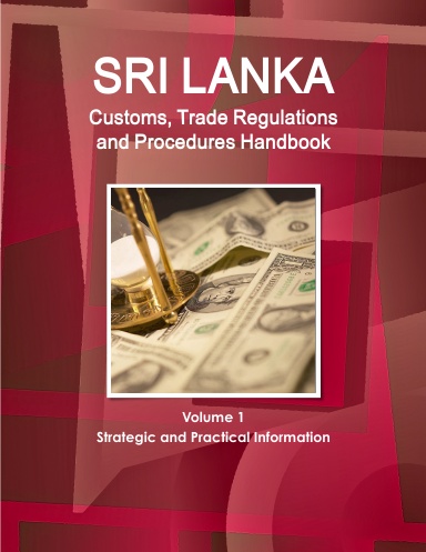 Sri Lanka Customs, Trade Regulations and Procedures Handbook Volume 1 Strategic and Practical Information