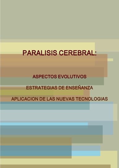 PARALISIS CEREBRAL:  ASPECTOS EVOLUTIVOS. ESTRATEGIAS DE ENSEÑANZA. APLICACION DE LAS NUEVAS TECNOLOGIAS