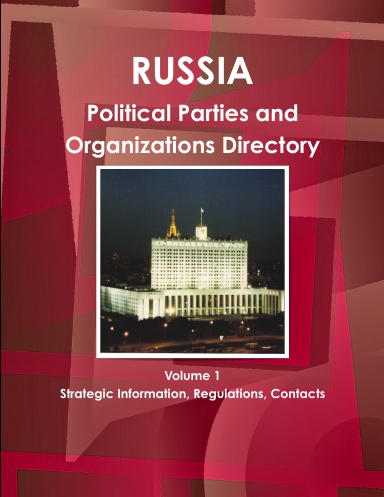 Russia Political Parties and Organizations Directory Volume 1 Strategic Information, Regulations, Contacts