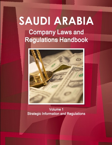Saudi Arabia Company Laws and Regulations Handbook Volume 1 Strategic Information and Regulations
