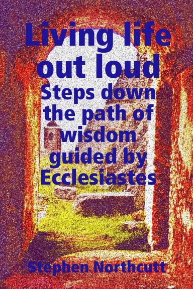 Living life out loud, Steps down the path of wisdom guided by Ecclesiastes