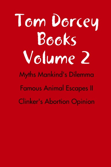 Tom Dorcey Books Volume 2 Myths Mankind's Historical Dilemma Famous Animal Escapes II Clinker's Abortion Opinion