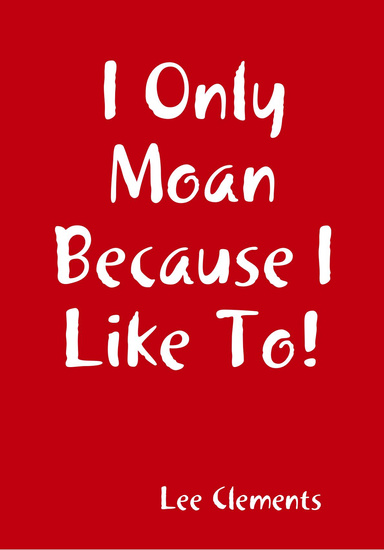I Only Moan Because I Like To!