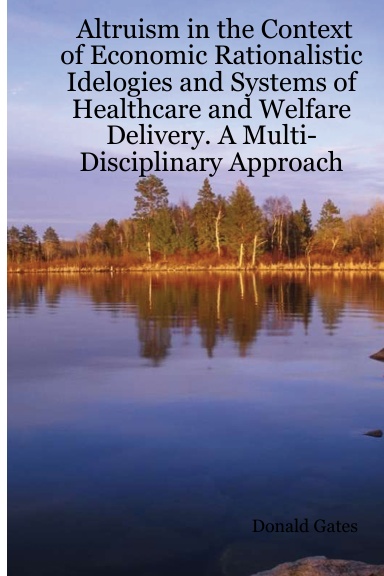 Altruism in the Context of Economic Rationalistic Idelogies and Systems of Healthcare and Welfare Delivery. A Multi-Disciplinary Approach