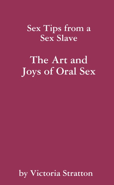 Sex Tips From A Sex Slave The Art And Joys Of Oral Sex