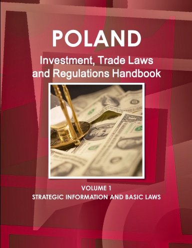Poland Investment, Trade Laws and Regulations Handbook Volume 1 Strategic Information and Basic Laws