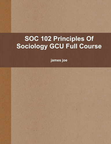 SOC 102 Principles Of Sociology GCU Full Course