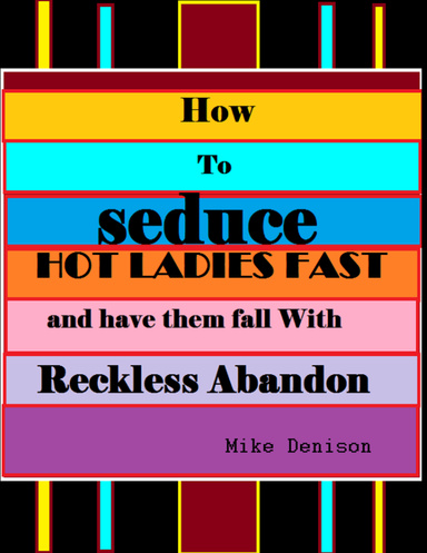 How to Seduce Hot Ladies Fast, and Have Them Fall With Reckless Abandon