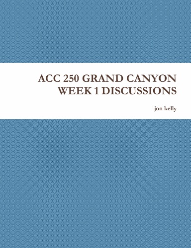 ACC 250 GRAND CANYON WEEK 1 DISCUSSIONS