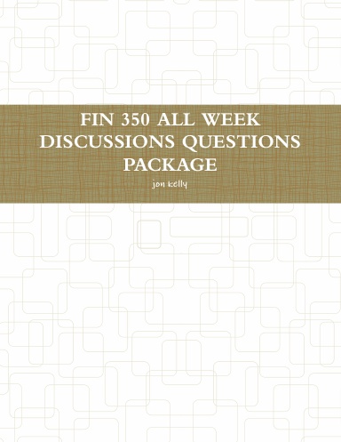 FIN 350 ALL WEEK DISCUSSIONS QUESTIONS PACKAGE