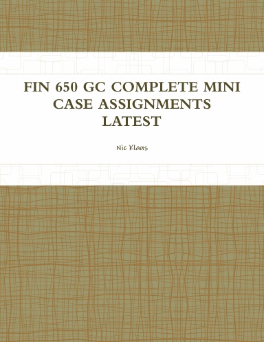 FIN 650 GC COMPLETE MINI CASE ASSIGNMENTS LATEST