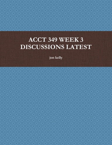 ACCT 349 WEEK 3 DISCUSSIONS LATEST