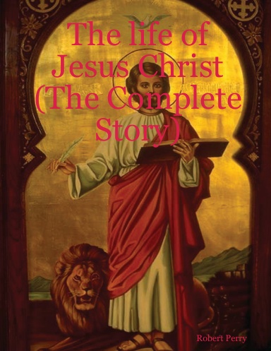 The life of Jesus Christ (The Complete Story)