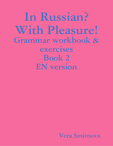 In Russian? With Pleasure! - Grammar workbook & exercises - Book 2- EN version