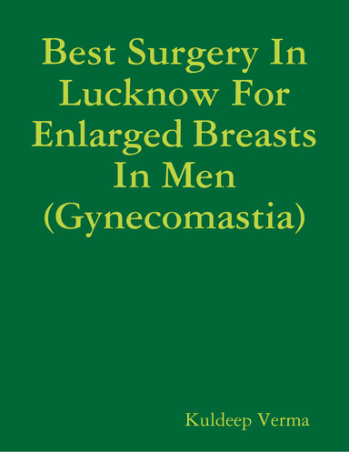 Best Surgery In Lucknow For Enlarged Breasts In Men (Gynecomastia)