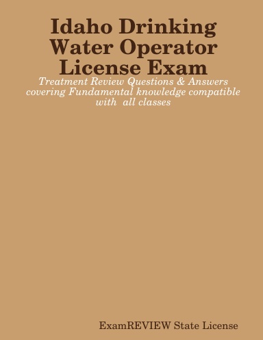 Idaho Drinking Water Operator License Exam - Treatment Review Questions & Answers covering Fundamental knowledge compatible with  all classes
