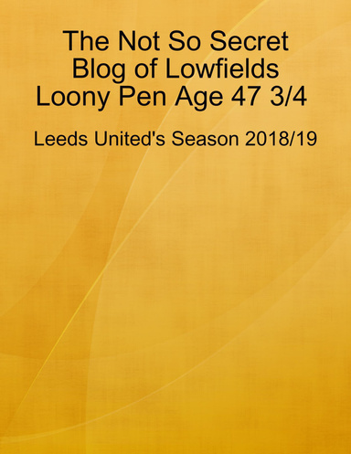 The Not So Secret Blog of Lowfields Loony Pen Age 47 3/4. Leeds United's Season 2018/19