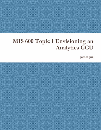 MIS 600 Topic 1 Envisioning an Analytics GCU