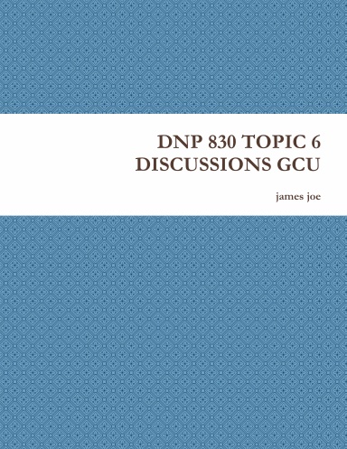 DNP 830 TOPIC 6 DISCUSSIONS GCU