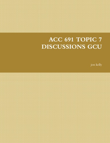ACC 691 TOPIC 7 DISCUSSIONS GCU