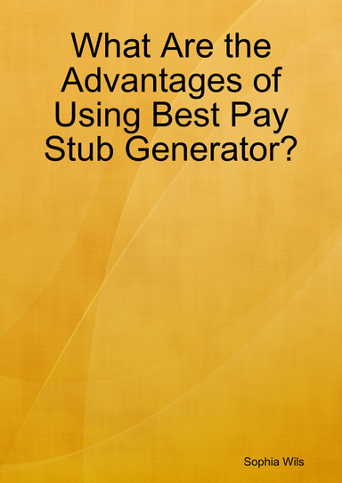 What Are the Advantages of Using Best Pay Stub Generator?