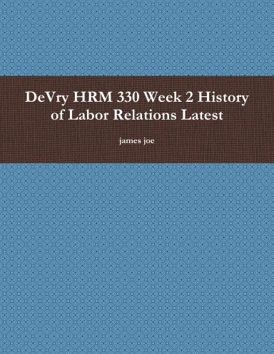 DeVry HRM 330 Week 2 History of Labor Relations Latest