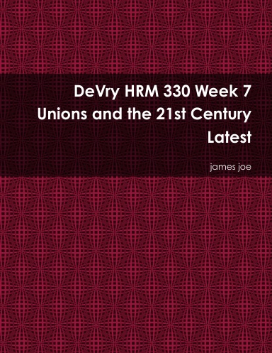 DeVry HRM 330 Week 7 Unions and the 21st Century Latest