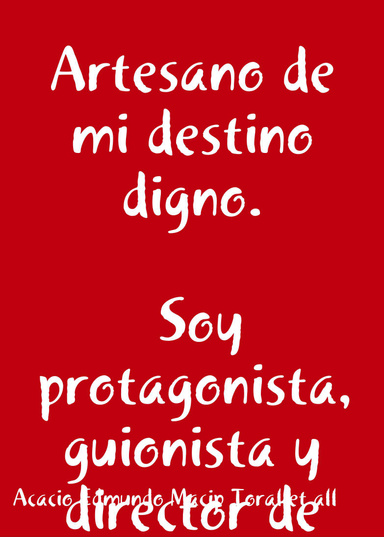 Artesano de mi destino digno. Soy protagonista, guionista y director de la maravillosa película de mi vida