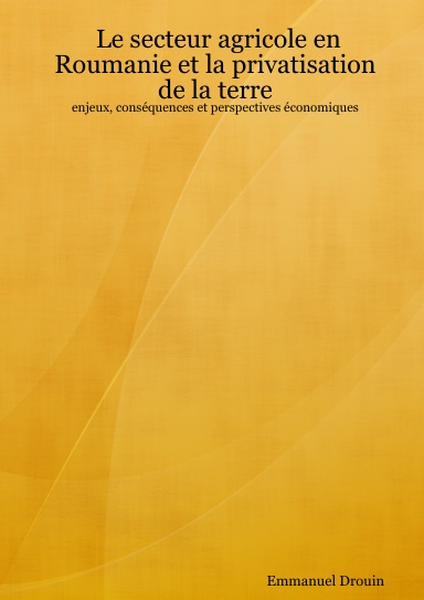 Le secteur agricole en Roumanie et la privatisation de la terre : enjeux, conséquences et perspectives économiques