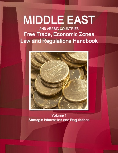 Middle East and Arabic Countries Free Trade, Economic Zones Law and Regulations Handbook Volume 1 Strategic Information and Regulations