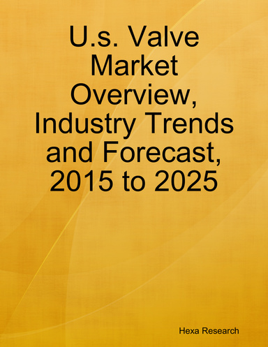 U.s. Valve Market Overview, Industry Trends and Forecast, 2015 to 2025