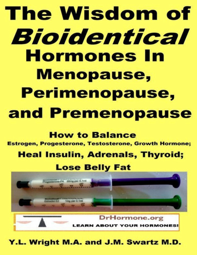 The Wisdom of Bioidentical Hormones In Menopause, Perimenopause, and Premenopause : Balance Estrogen, Progesterone, Testosterone, Growth Hormone, Insulin, Adrenals, Thyroid; Lose Belly Fat