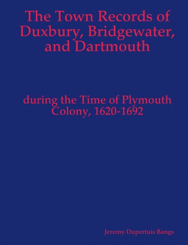 The Town Records of Duxbury, Bridgewater, and Dartmouth during the Time of Plymouth Colony, 1620-1692