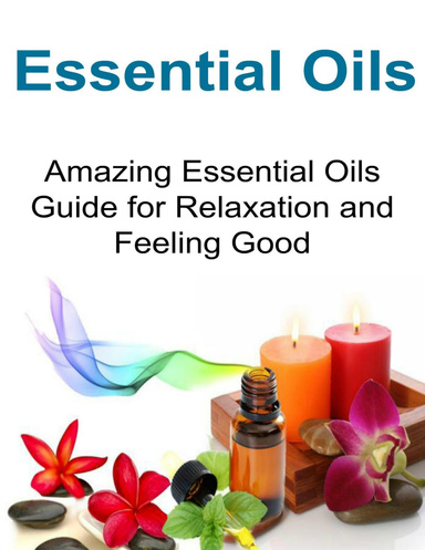Essential Oils:   Amazing Essential Oils Guide for Relaxation and Feeling Good