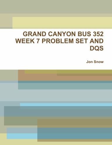GRAND CANYON BUS 352 WEEK 7 PROBLEM SET AND DQS
